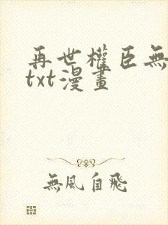 再世权臣无删减txt漫画