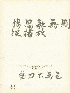 杨思敏无删减三级播放