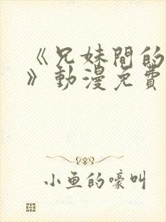 《兄妹间的秘密》动漫免费观看全集