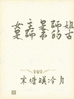 女主是师姐男主是师弟的古言