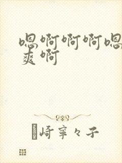 嗯啊啊啊嗯嗯好爽啊