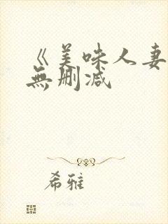 《美味人妻4》无删减