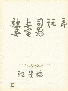 被上司玩弄的人妻电影