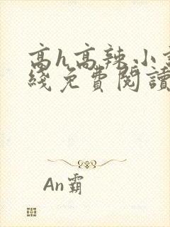 高h高辣小说在线免费阅读