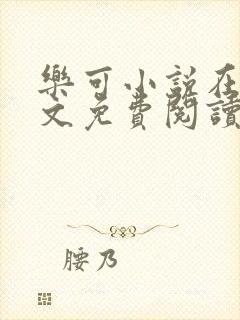 乐可小说在线全文免费阅读笔趣阁无弹窗番外