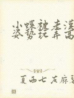 小蝶被老汉各种姿势玩弄高h