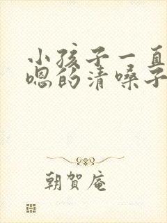 小孩子一直嗯嗯嗯的清嗓子怎么办