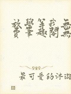 放学等我无删免费笔趣阁无错版