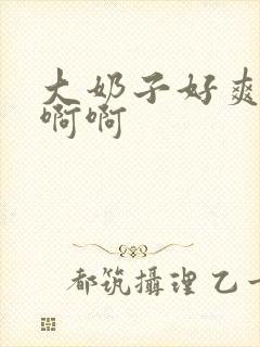 大奶子好爽啊啊啊啊