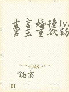 古言婚后1v1男主重欲的小说