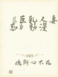 《巨乳人妻的诱惑》动漫