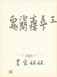 白洁高义王申笔趣阁楼下