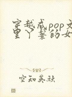 穿越成pop文里丫鬟的女配小说