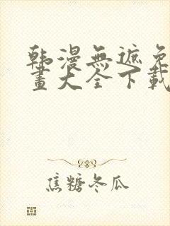 韩漫无遮免费漫画大全下载