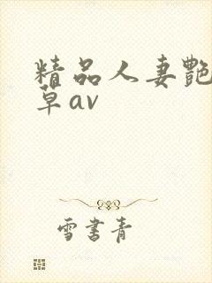 精品人妻艳妇嫩草av