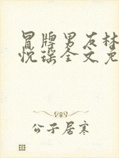 冒牌男友林天顾悦瑶全文免费阅读最新章节