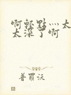 啊轻点灬太粗嗯太深了啊封面