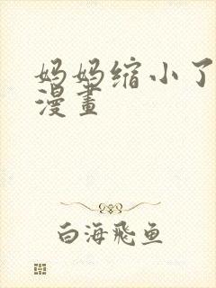 妈妈缩小了3d漫画