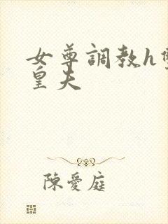 女尊调教h双性皇夫