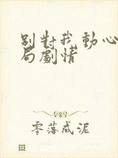 别对我动心大结局剧情