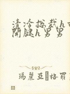 清冷总裁h乖打开腿h男男封面