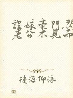 误嫁豪门,闪婚老公不见面 完本封面