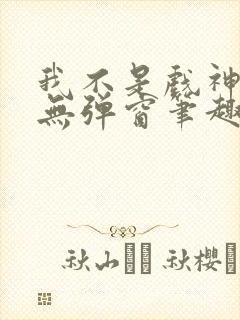 我不是戏神小说无弹窗笔趣阁