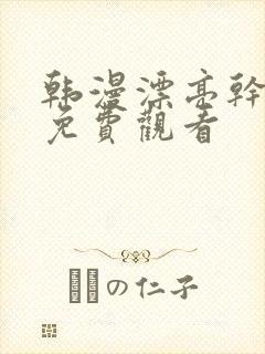 韩漫漂亮干姐姐免费观看