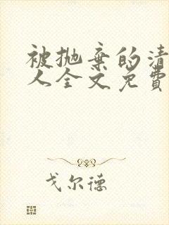 被抛弃的清冷美人全文免费阅读