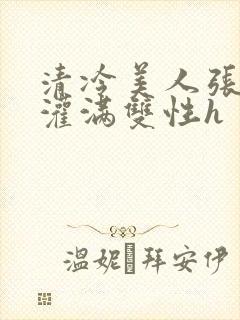 清冷美人张开腿灌满双性h