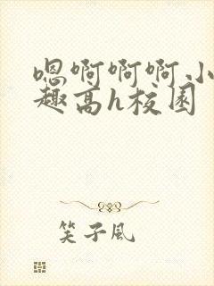 嗯啊啊啊小说情趣高h校园