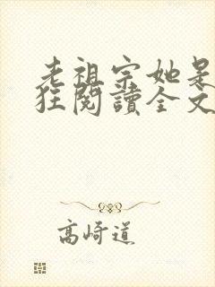 老祖宗她是真的狂阅读全文