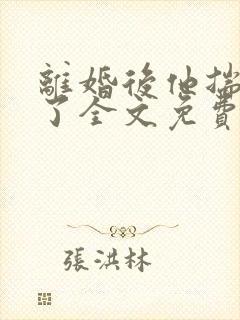 离婚后他揣崽跑了全文免费阅读txt