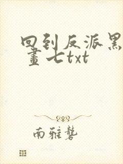 回到反派黑化前 画七txt