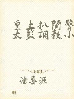 皇上扒开臀部让太监调教小说