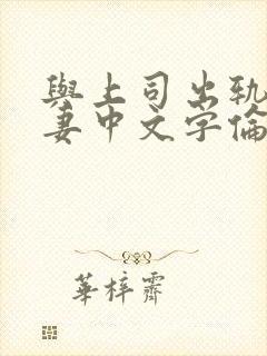 与上司出轨的人妻中文字伦理片