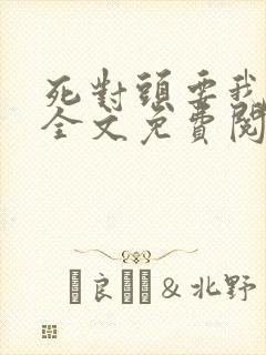 死对头要我负责全文免费阅读