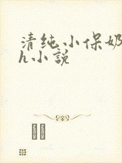 清纯小保奶好大h小说