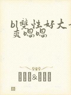 bl双性好大好爽嗯嗯