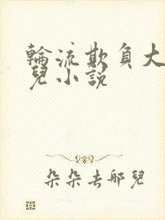 轮流欺负大美人儿小说