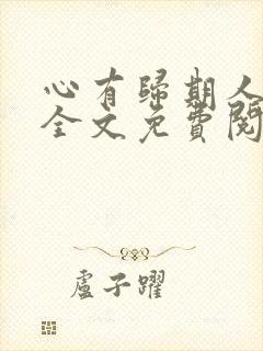 心有归期人无归全文免费阅读无弹窗