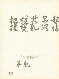 把校花吊起来揉搓双乳网站封面