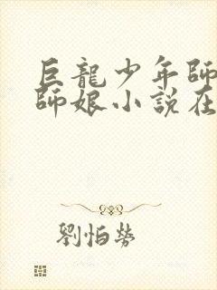 巨龙少年师娘和师娘小说在线阅读