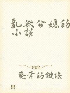 乱欲公媳的呻吟小说