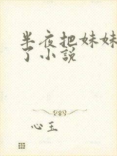 半夜把妹妹高潮了小说