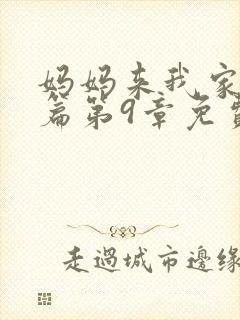 妈妈来我家番外篇第9章免费阅读