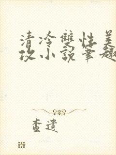 清冷双性美人丑攻小说笔趣阁免费阅读