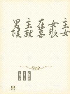 男主在女主小时候就喜欢女主的小说