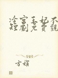 冷宫王妃不好惹短剧免费观看全集高清