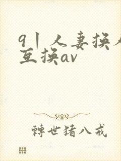 9丨人妻换人妻互换av
